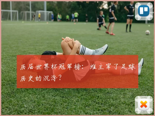 历届世界杯冠军榜：谁主宰了足球历史的沉浮？