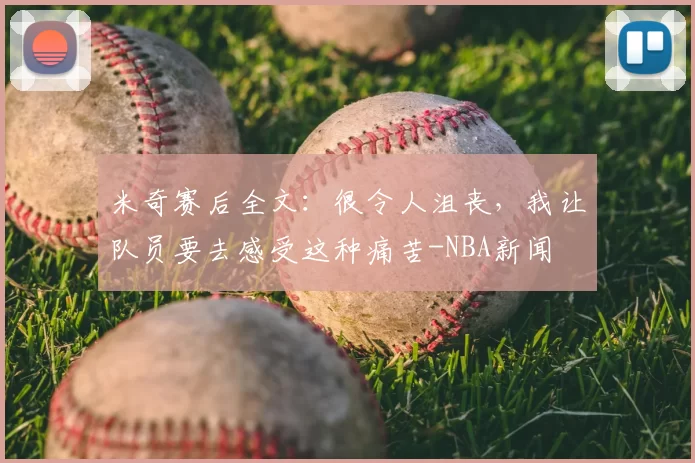 米奇赛后全文：很令人沮丧，我让队员要去感受这种痛苦-NBA新闻