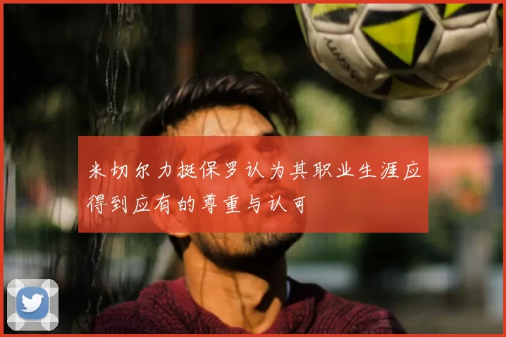 米切尔力挺保罗认为其职业生涯应得到应有的尊重与认可