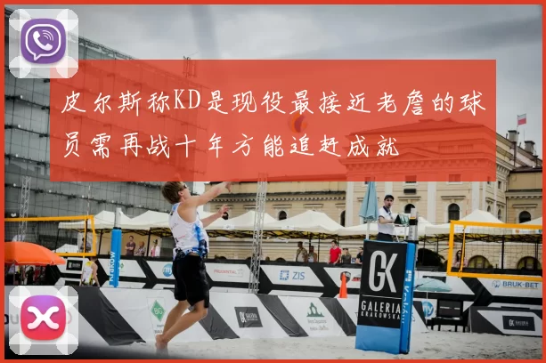 皮尔斯称KD是现役最接近老詹的球员需再战十年方能追赶成就