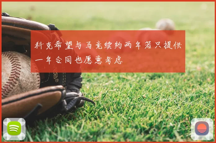 科克希望与马竞续约两年若只提供一年合同也愿意考虑