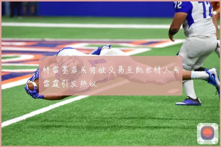 特雷墨菲或将被交易至凯尔特人或雷霆引发热议
