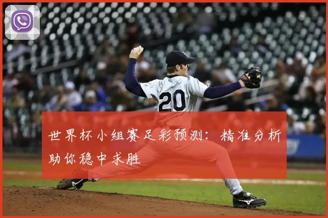 世界杯小组赛足彩预测：精准分析助你稳中求胜