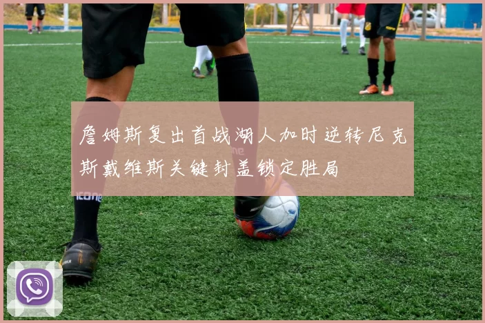 詹姆斯复出首战湖人加时逆转尼克斯戴维斯关键封盖锁定胜局