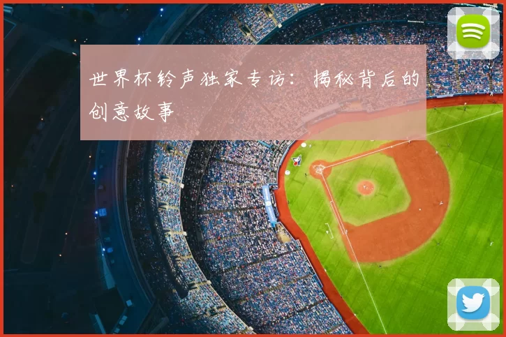 世界杯铃声独家专访:揭秘背后的创意故事