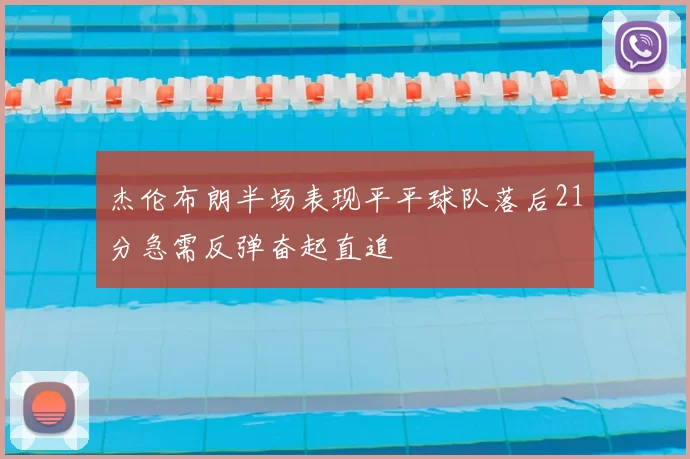 杰伦布朗半场表现平平球队落后21分急需反弹奋起直追
