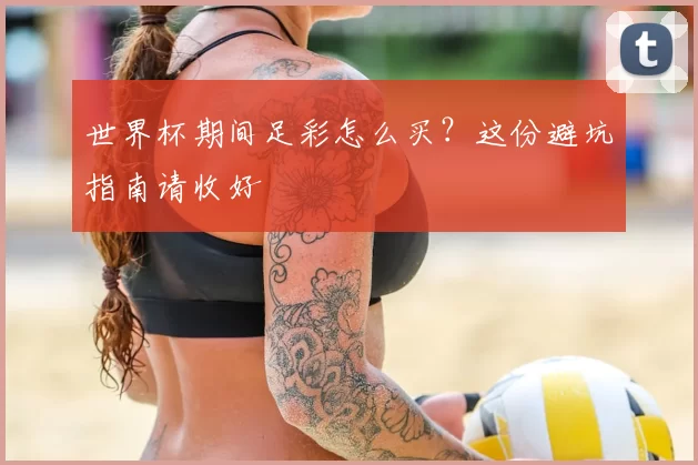 世界杯期间足彩怎么买？这份避坑指南请收好