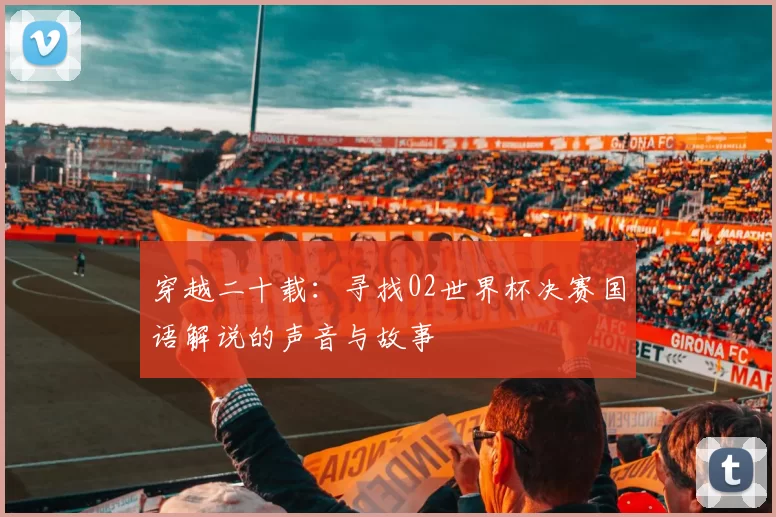 穿越二十载：寻找02世界杯决赛国语解说的声音与故事