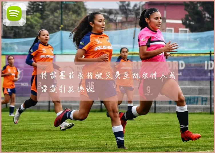 特雷墨菲或将被交易至凯尔特人或雷霆引发热议