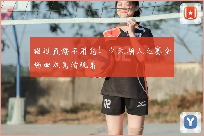 错过直播不用愁！今天湖人比赛全场回放高清观看