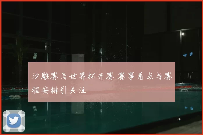 沙雕赛马世界杯开赛 赛事看点与赛程安排引关注