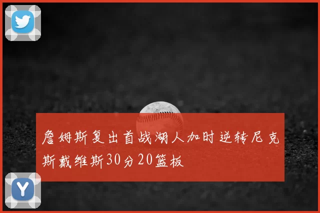 詹姆斯复出首战湖人加时逆转尼克斯戴维斯30分20篮板