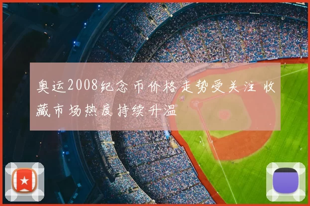 奥运2008纪念币价格走势受关注 收藏市场热度持续升温