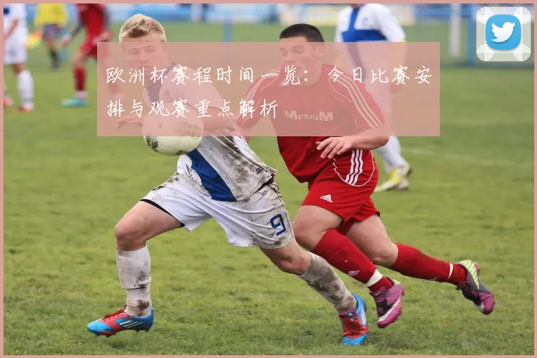 欧洲杯赛程时间一览：今日比赛安排与观赛重点解析