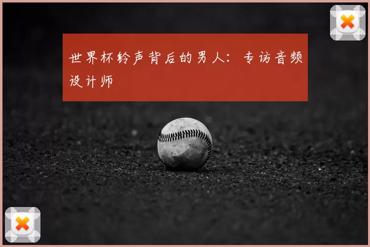 世界杯铃声背后的男人：专访音频设计师