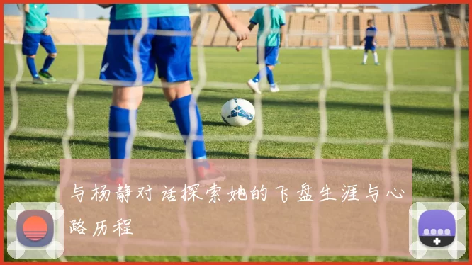 与杨静对话探索她的飞盘生涯与心路历程