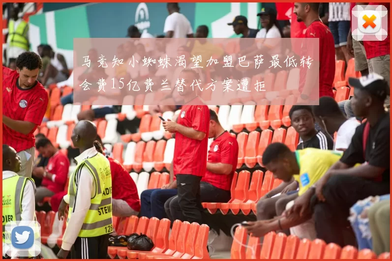 马竞知小蜘蛛渴望加盟巴萨最低转会费15亿费兰替代方案遭拒