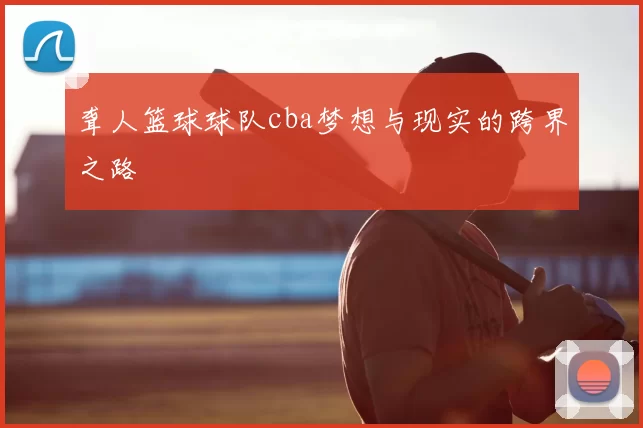 聋人篮球球队cba梦想与现实的跨界之路