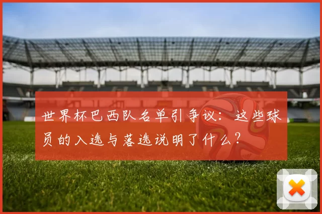 世界杯巴西队名单引争议：这些球员的入选与落选说明了什么？