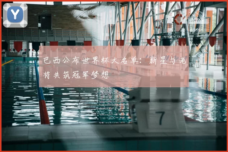 巴西公布世界杯大名单：新星与老将共筑冠军梦想