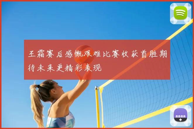 王霜赛后感慨艰难比赛收获首胜期待未来更精彩表现