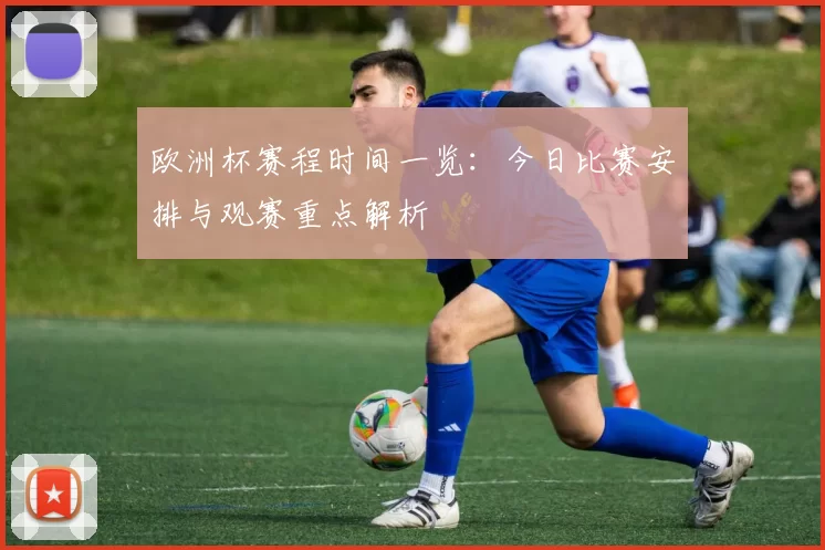 欧洲杯赛程时间一览：今日比赛安排与观赛重点解析