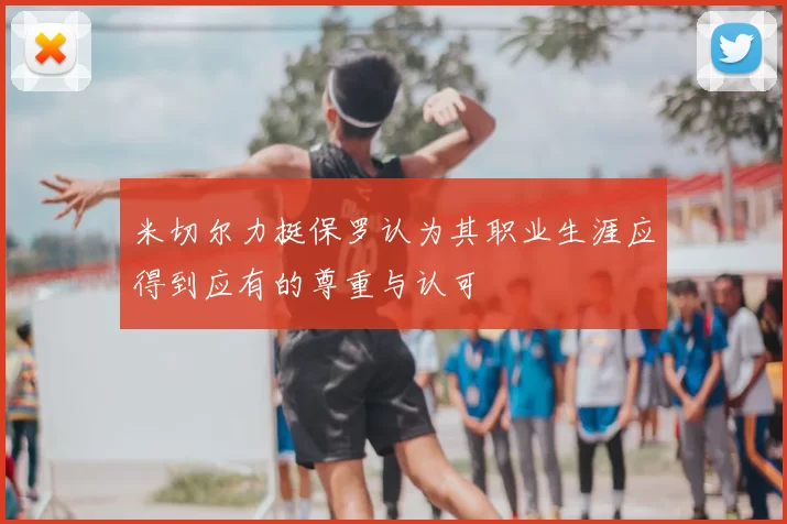 米切尔力挺保罗认为其职业生涯应得到应有的尊重与认可