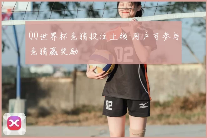QQ世界杯竞猜投注上线 用户可参与竞猜赢奖励
