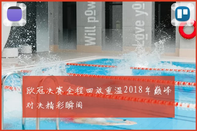欧冠决赛全程回放重温2018年巅峰对决精彩瞬间