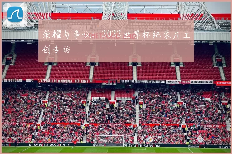 荣耀与争议：2022世界杯纪录片主创专访