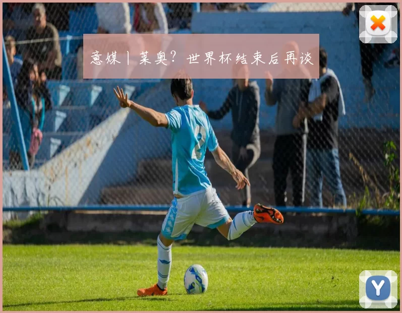 意媒丨莱奥?世界杯结束后再谈