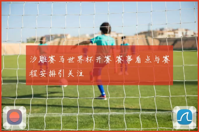 沙雕赛马世界杯开赛 赛事看点与赛程安排引关注
