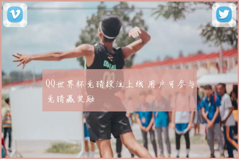 QQ世界杯竞猜投注上线 用户可参与竞猜赢奖励