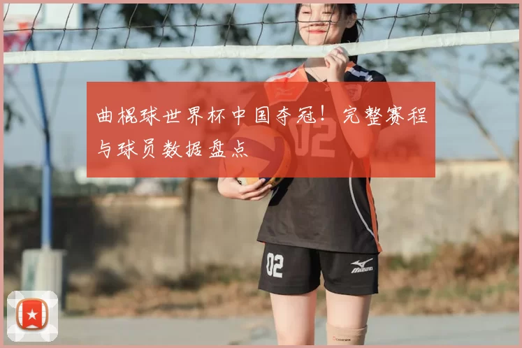 曲棍球世界杯中国夺冠!完整赛程与球员数据盘点