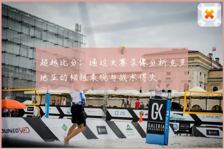超越比分：通过决赛录像分析克罗地亚的韧性表现与战术得失