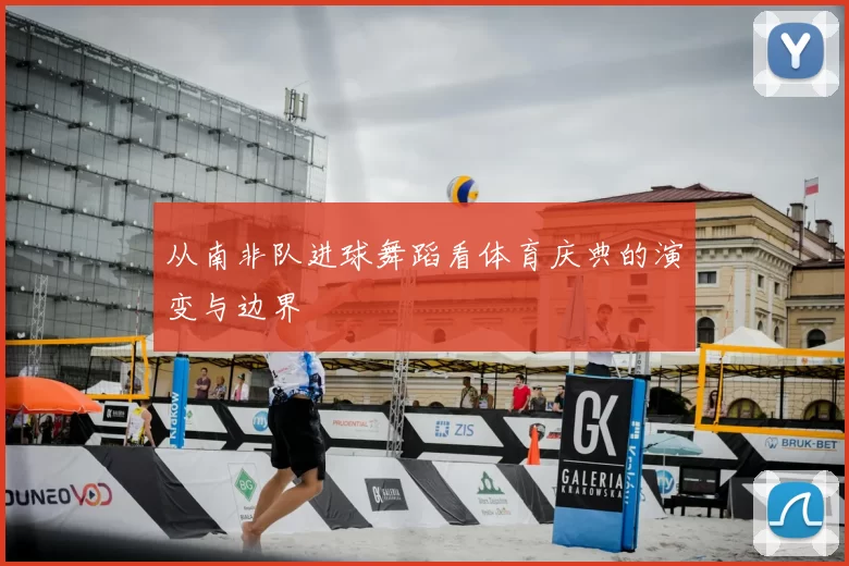 从南非队进球舞蹈看体育庆典的演变与边界