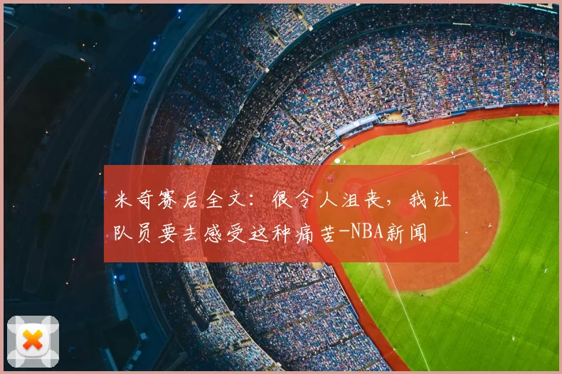 米奇赛后全文:很令人沮丧,我让队员要去感受这种痛苦-NBA新闻
