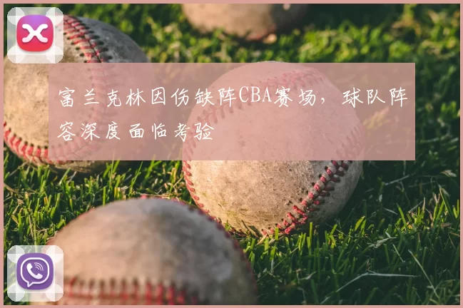 富兰克林因伤缺阵CBA赛场，球队阵容深度面临考验