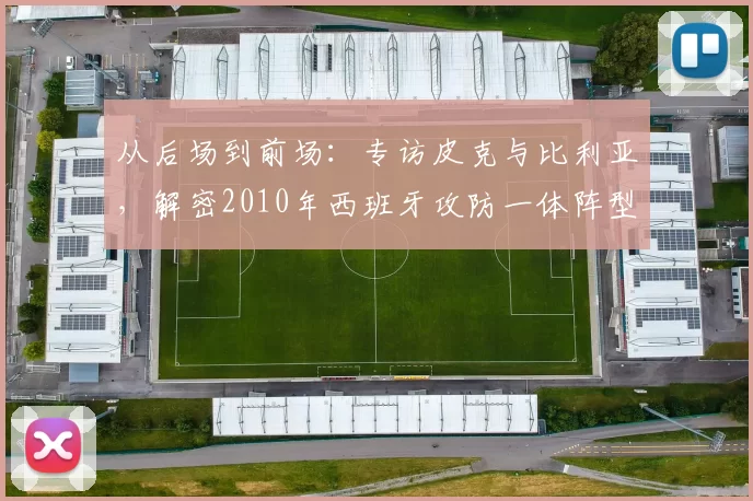 从后场到前场：专访皮克与比利亚，解密2010年西班牙攻防一体阵型