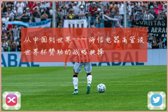 从中国到世界——海信电器高管谈世界杯赞助的战略抉择
