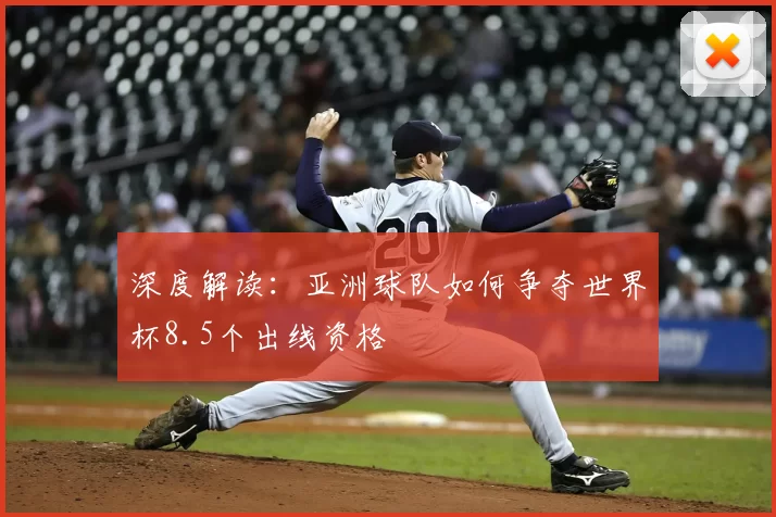 深度解读：亚洲球队如何争夺世界杯8.5个出线资格