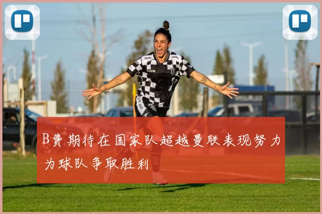B费期待在国家队超越曼联表现努力为球队争取胜利