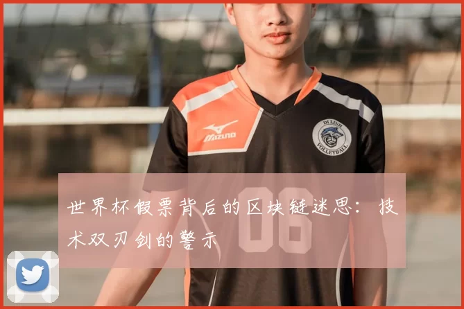 世界杯假票背后的区块链迷思：技术双刃剑的警示