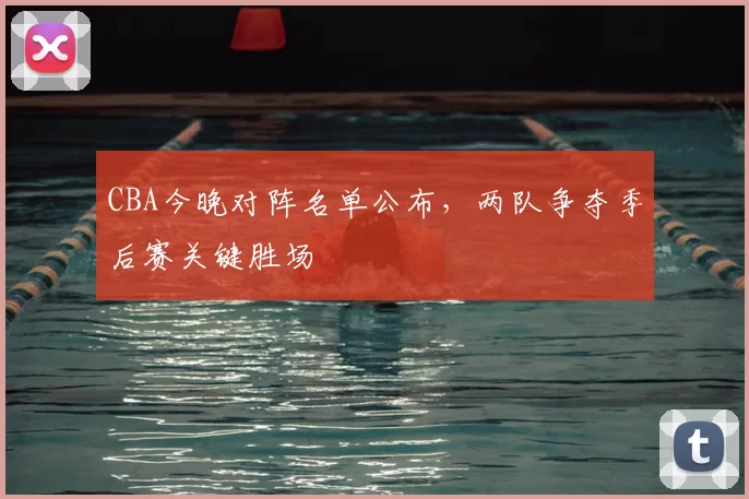 CBA今晚对阵名单公布,两队争夺季后赛关键胜场