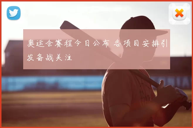 奥运会赛程今日公布 各项目安排引发备战关注