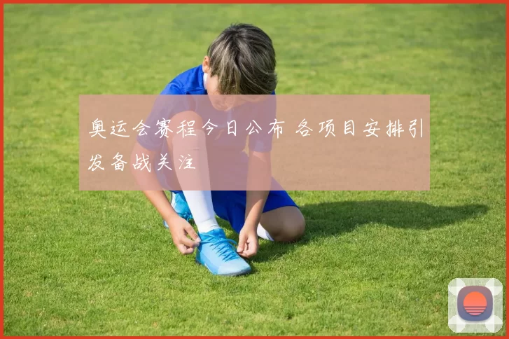 奥运会赛程今日公布 各项目安排引发备战关注