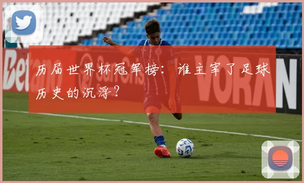 历届世界杯冠军榜：谁主宰了足球历史的沉浮？
