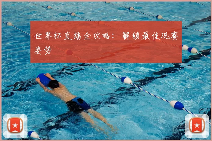 世界杯直播全攻略：解锁最佳观赛姿势
