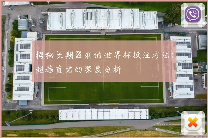揭秘长期盈利的世界杯投注方法：超越直觉的深度分析