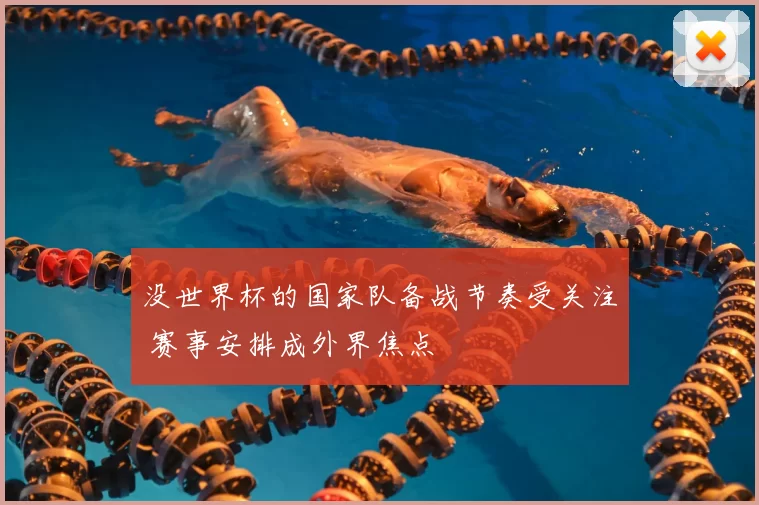 没世界杯的国家队备战节奏受关注 赛事安排成外界焦点